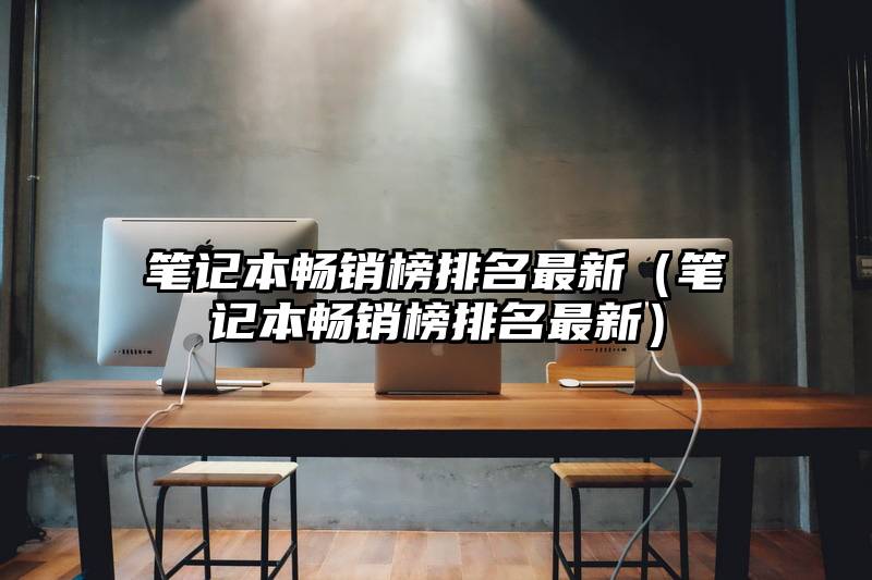 笔记本畅销榜排名最新（笔记本畅销榜排名最新）