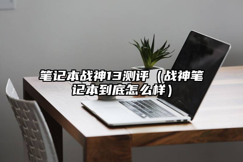 笔记本战神13测评（战神笔记本到底怎么样）