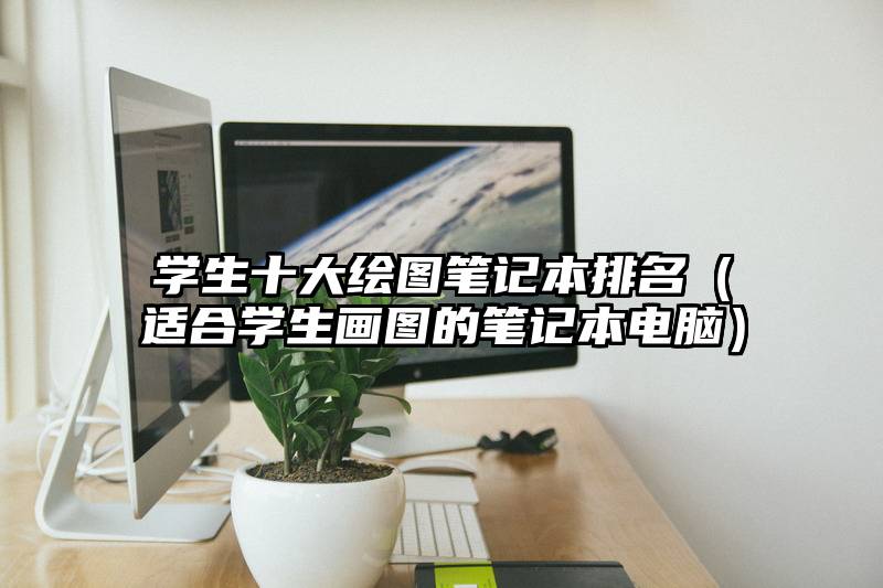 学生十大绘图笔记本排名（适合学生画图的笔记本电脑）