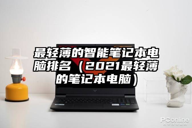 最轻薄的智能笔记本电脑排名（2021最轻薄的笔记本电脑）