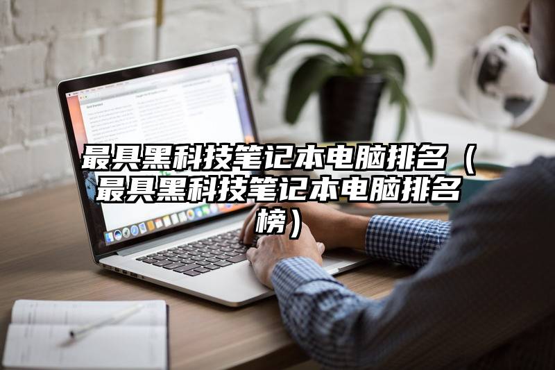最具黑科技笔记本电脑排名（最具黑科技笔记本电脑排名榜）