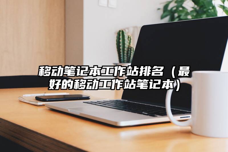 移动笔记本工作站排名（最好的移动工作站笔记本）
