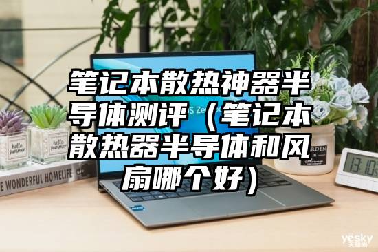 笔记本散热神器半导体测评（笔记本散热器半导体和风扇哪个好）