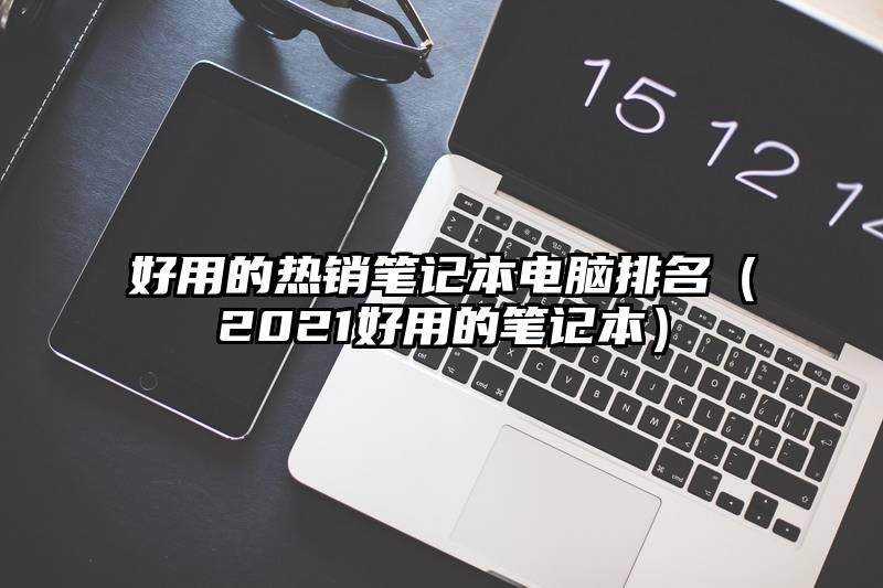 好用的热销笔记本电脑排名（2021好用的笔记本）