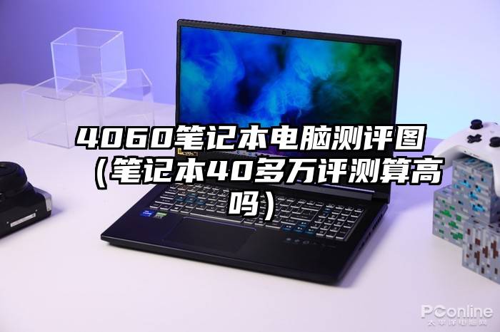 4060笔记本电脑测评图（笔记本40多万评测算高吗）