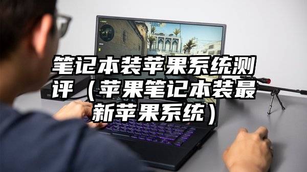 笔记本装苹果系统测评（苹果笔记本装最新苹果系统）