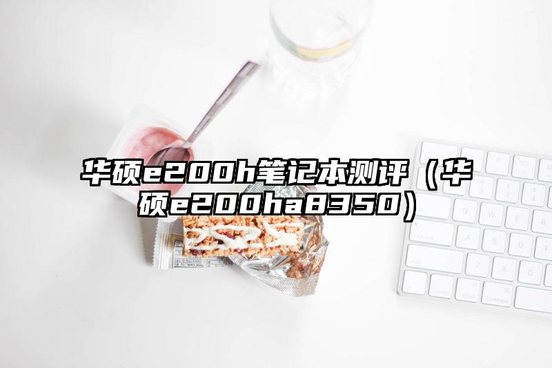 华硕e200h笔记本测评（华硕e200ha8350）