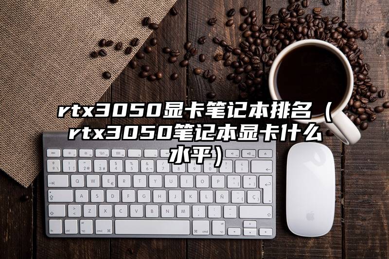 rtx3050显卡笔记本排名（rtx3050笔记本显卡什么水平）