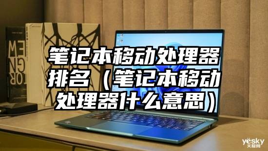 笔记本移动处理器排名（笔记本移动处理器什么意思）