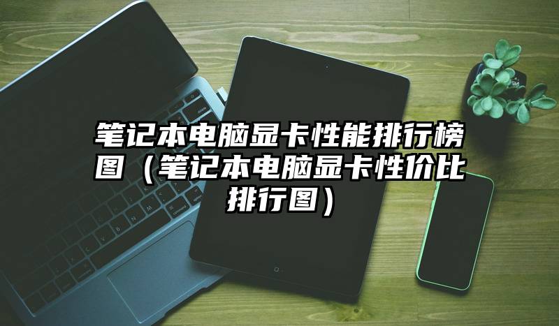 笔记本电脑显卡性能排行榜图（笔记本电脑显卡性价比排行图）