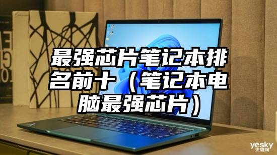 最强芯片笔记本排名前十（笔记本电脑最强芯片）