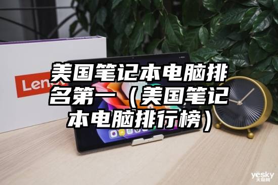 美国笔记本电脑排名第一（美国笔记本电脑排行榜）