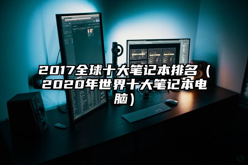 2017全球十大笔记本排名（2020年世界十大笔记本电脑）