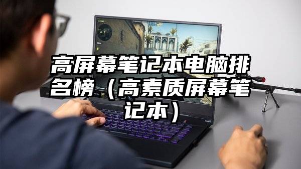 高屏幕笔记本电脑排名榜（高素质屏幕笔记本）