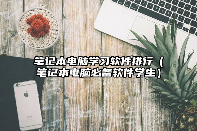 笔记本电脑学习软件排行（笔记本电脑必备软件学生）