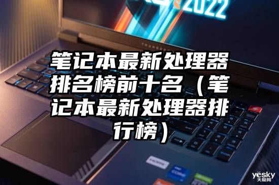 笔记本最新处理器排名榜前十名（笔记本最新处理器排行榜）