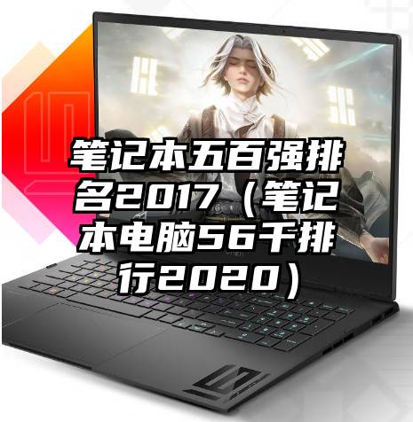 笔记本五百强排名2017（笔记本电脑56千排行2020）