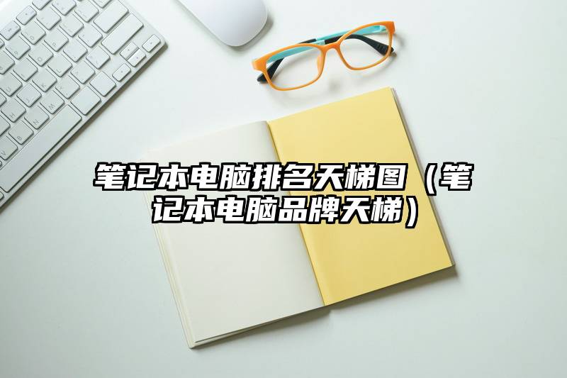 笔记本电脑排名天梯图（笔记本电脑品牌天梯）