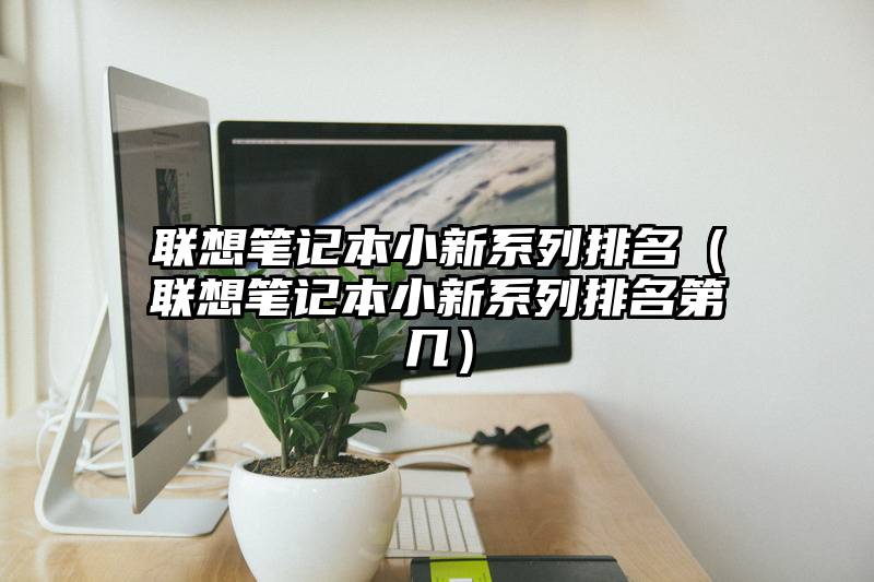 联想笔记本小新系列排名（联想笔记本小新系列排名第几）