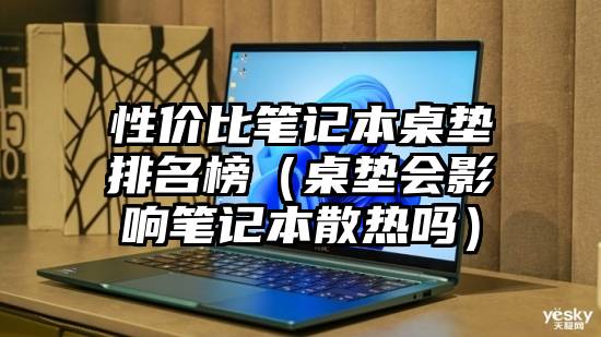 性价比笔记本桌垫排名榜（桌垫会影响笔记本散热吗）