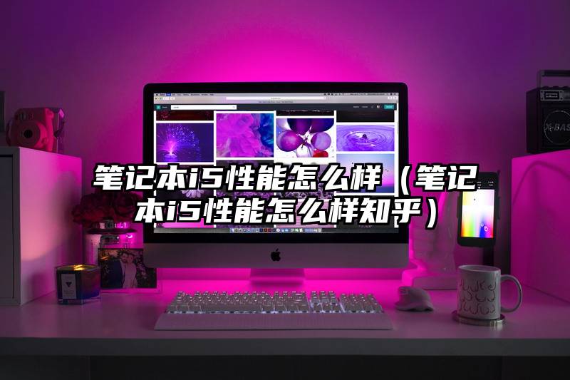 笔记本i5性能怎么样（笔记本i5性能怎么样知乎）