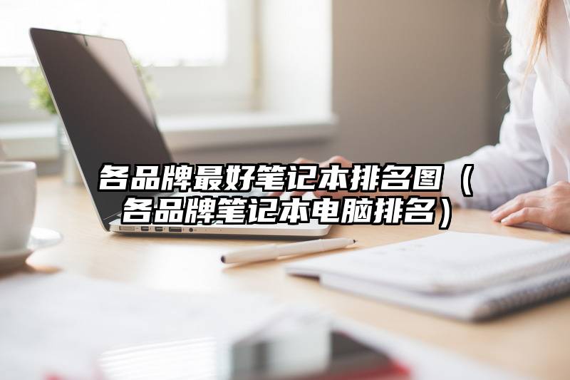各品牌最好笔记本排名图（各品牌笔记本电脑排名）