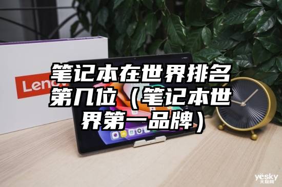 笔记本在世界排名第几位（笔记本世界第一品牌）