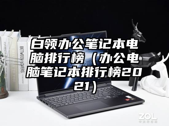 白领办公笔记本电脑排行榜（办公电脑笔记本排行榜2021）