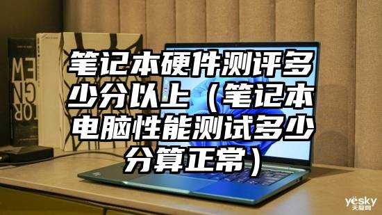 笔记本硬件测评多少分以上（笔记本电脑性能测试多少分算正常）