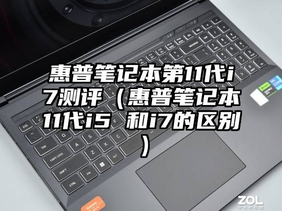 惠普笔记本第11代i7测评（惠普笔记本11代i5 和i7的区别）