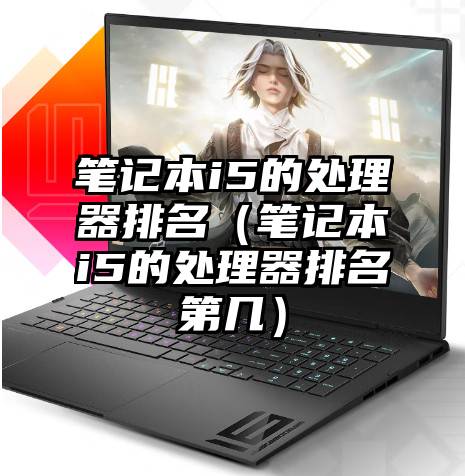 笔记本i5的处理器排名（笔记本i5的处理器排名第几）