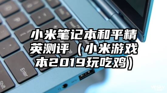 小米笔记本和平精英测评（小米游戏本2019玩吃鸡）