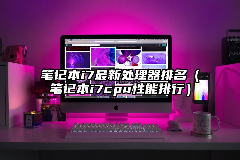 笔记本i7最新处理器排名（笔记本i7cpu性能排行）