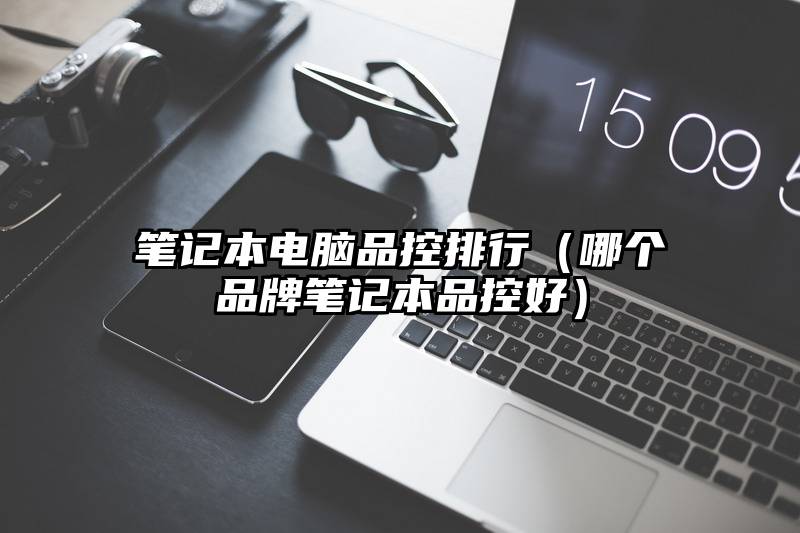 笔记本电脑品控排行（哪个品牌笔记本品控好）