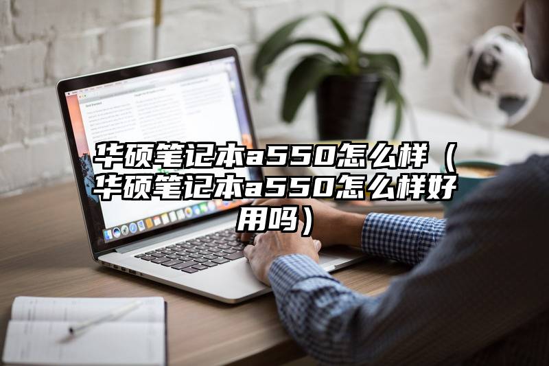 华硕笔记本a550怎么样（华硕笔记本a550怎么样好用吗）