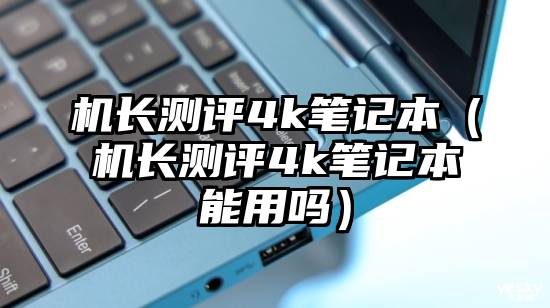 机长测评4k笔记本（机长测评4k笔记本能用吗）
