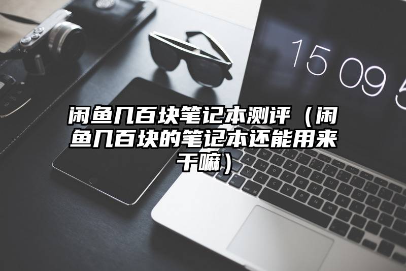 闲鱼几百块笔记本测评（闲鱼几百块的笔记本还能用来干嘛）