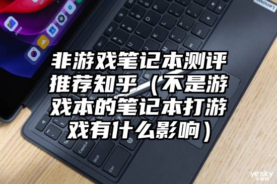 非游戏笔记本测评推荐知乎（不是游戏本的笔记本打游戏有什么影响）