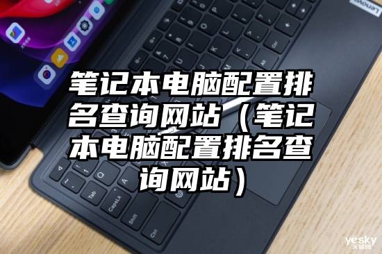 笔记本电脑配置排名查询网站（笔记本电脑配置排名查询网站）