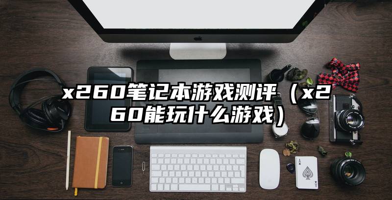x260笔记本游戏测评（x260能玩什么游戏）