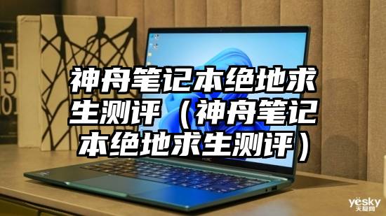 神舟笔记本绝地求生测评（神舟笔记本绝地求生测评）