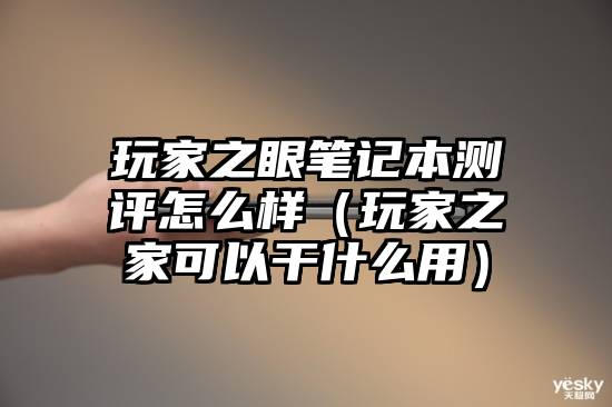 玩家之眼笔记本测评怎么样（玩家之家可以干什么用）