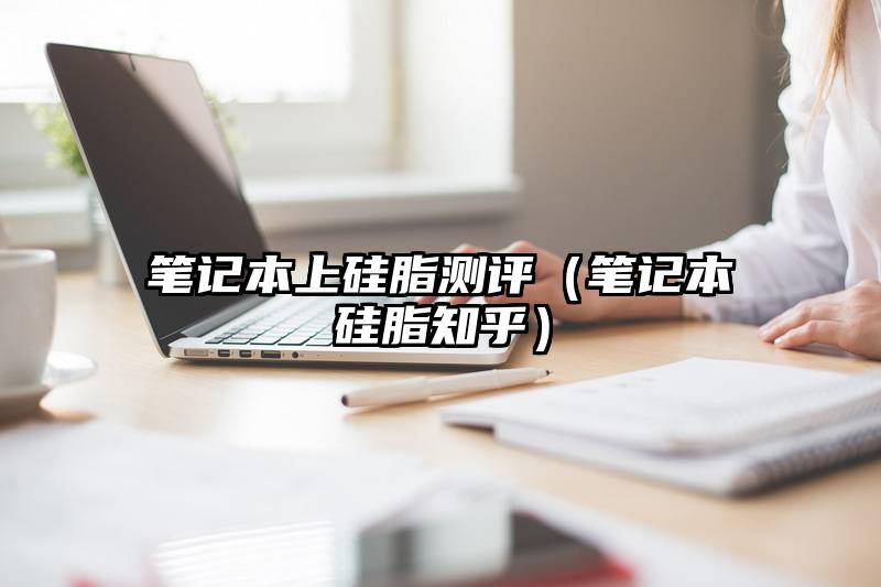 笔记本上硅脂测评（笔记本硅脂知乎）