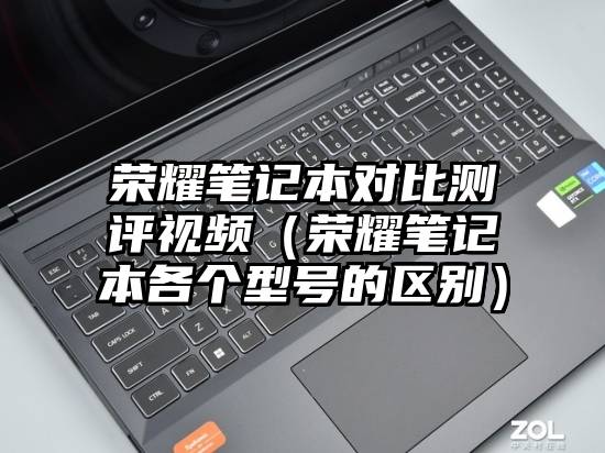 荣耀笔记本对比测评视频（荣耀笔记本各个型号的区别）