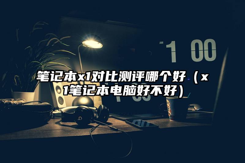 笔记本x1对比测评哪个好（x1笔记本电脑好不好）