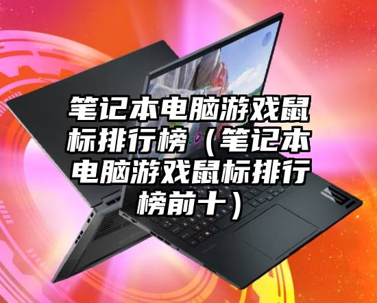 笔记本电脑游戏鼠标排行榜（笔记本电脑游戏鼠标排行榜前十）