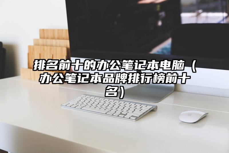 排名前十的办公笔记本电脑（办公笔记本品牌排行榜前十名）