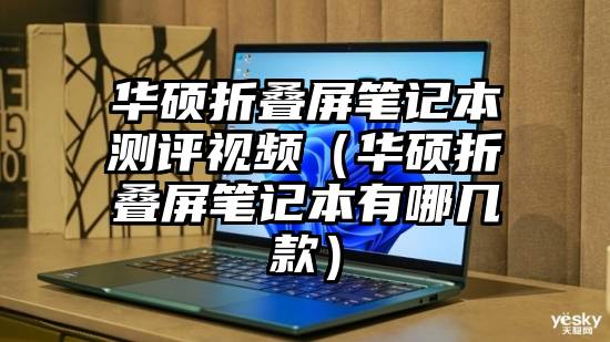 华硕折叠屏笔记本测评视频（华硕折叠屏笔记本有哪几款）