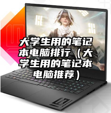 大学生用的笔记本电脑排行（大学生用的笔记本电脑推荐）