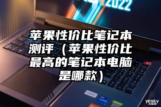 苹果性价比笔记本测评（苹果性价比最高的笔记本电脑是哪款）